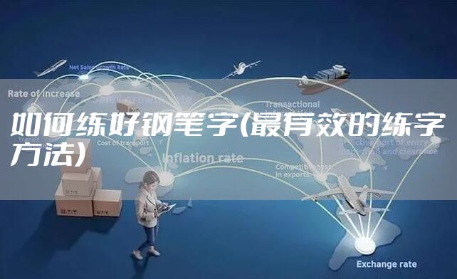 如何练好钢笔字(最有效的练字方法)