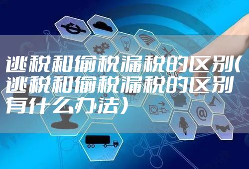 逃税和偷税漏税的区别（逃税和偷税漏税的区别有什么办法）