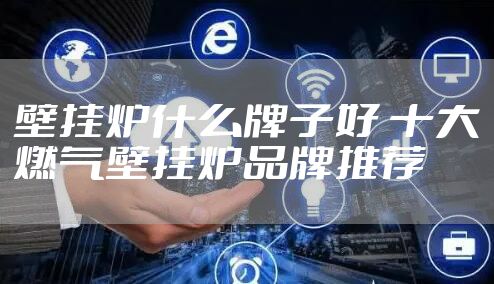 壁挂炉什么牌子好 十大燃气壁挂炉品牌推荐