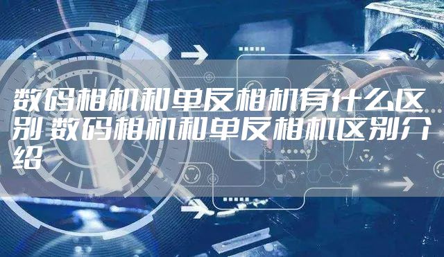 数码相机和单反相机有什么区别 数码相机和单反相机区别介绍