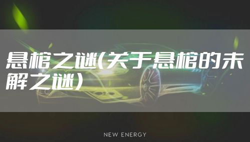 悬棺之谜（关于悬棺的未解之谜）