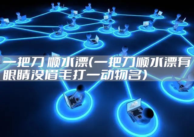 一把刀 顺水漂（一把刀顺水漂有眼睛没眉毛打一动物名）