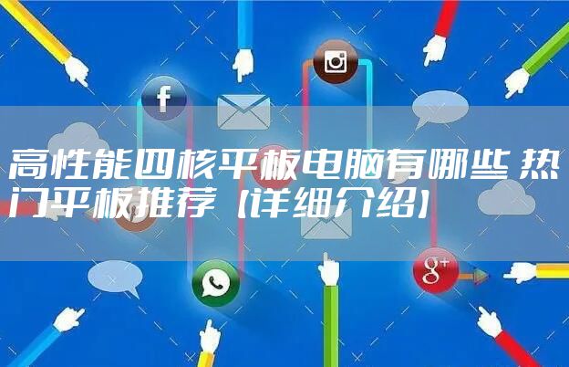 高性能四核平板电脑有哪些 热门平板推荐【详细介绍】