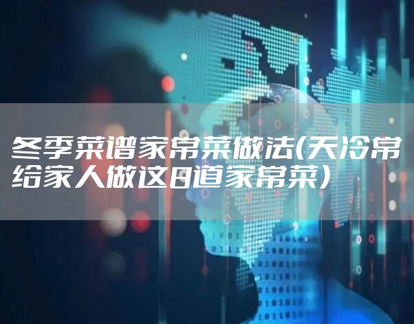 冬季菜谱家常菜做法（天冷常给家人做这8道家常菜）