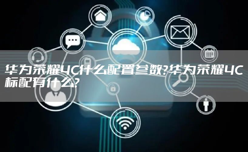 华为荣耀4C什么配置参数？华为荣耀4C标配有什么？