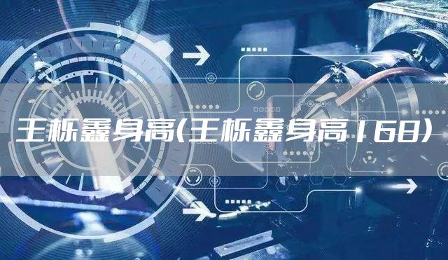 王栎鑫身高（王栎鑫身高168）