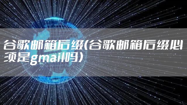 谷歌邮箱后缀（谷歌邮箱后缀必须是gmail吗）