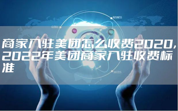 商家入驻美团怎么收费2020，2022年美团商家入驻收费标准
