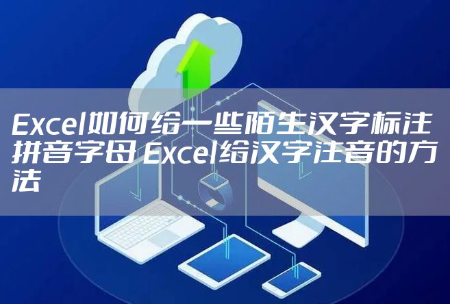 Excel如何给一些陌生汉字标注拼音字母 Excel给汉字注音的方法