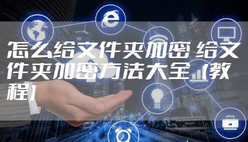 怎么给文件夹加密 给文件夹加密方法大全【教程】