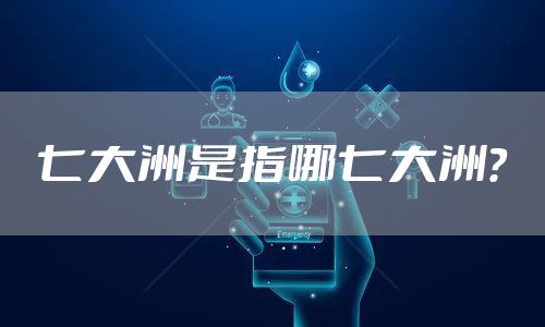 七大洲是指哪七大洲？