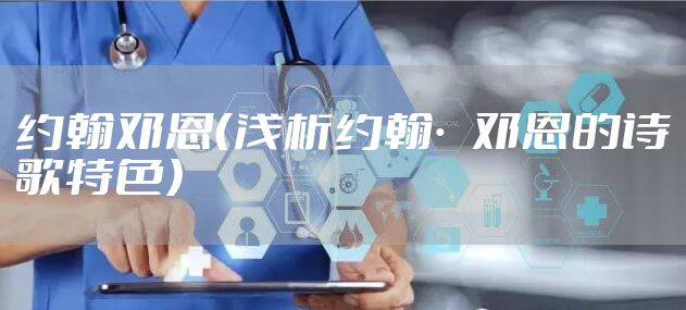 约翰邓恩（浅析约翰·邓恩的诗歌特色）