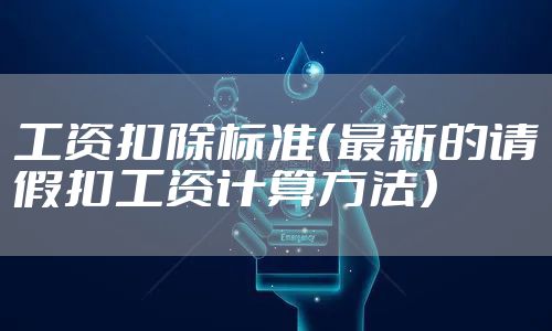工资扣除标准（最新的请假扣工资计算方法）