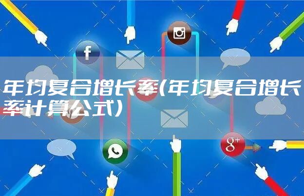 年均复合增长率（年均复合增长率计算公式）