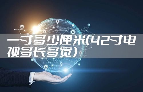 一寸多少厘米（42寸电视多长多宽）