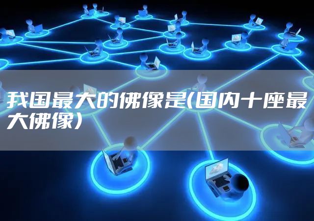 我国最大的佛像是（国内十座最大佛像）
