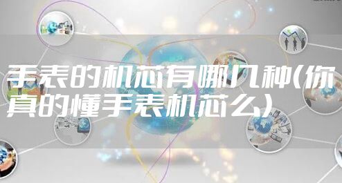 手表的机芯有哪几种（你真的懂手表机芯么）