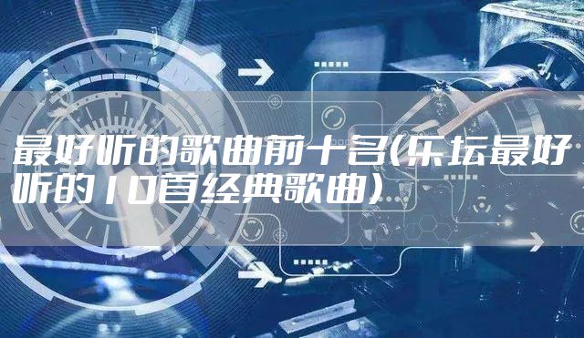 最好听的歌曲前十名（乐坛最好听的10首经典歌曲）