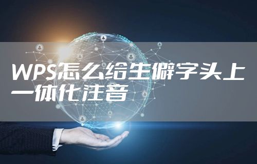 WPS怎么给生僻字头上一体化注音