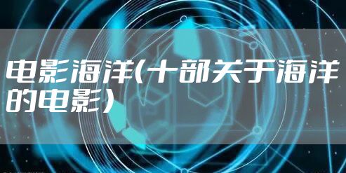 电影海洋（十部关于海洋的电影）
