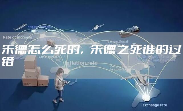 朱德怎么死的，朱德之死谁的过错