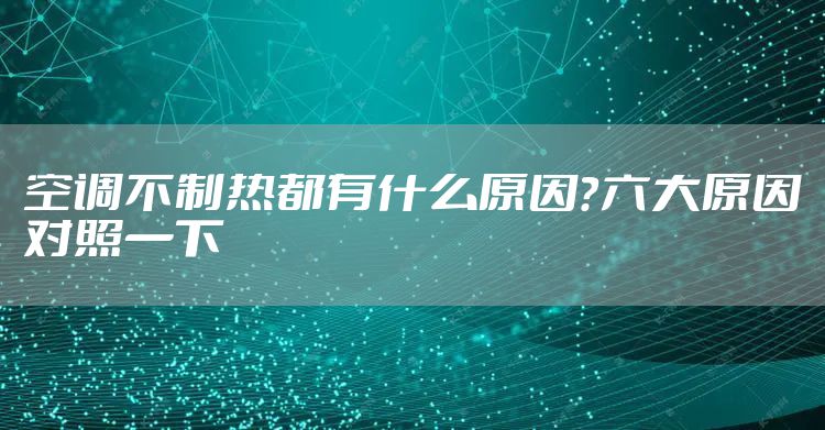 空调不制热都有什么原因？六大原因对照一下