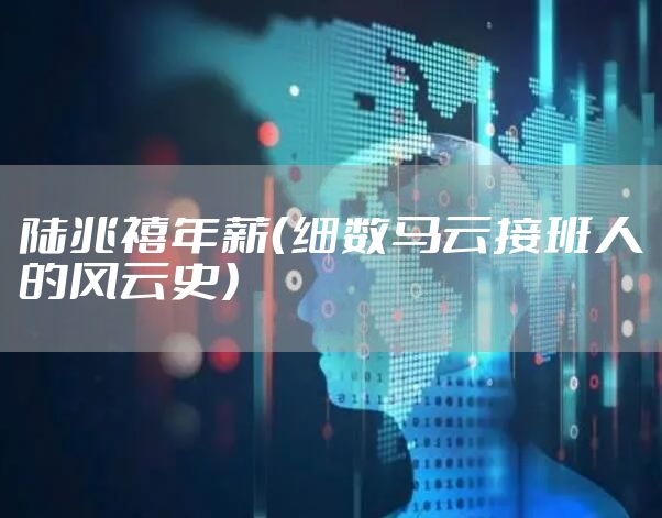 陆兆禧年薪（细数马云接班人的风云史）