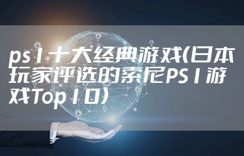ps1十大经典游戏（日本玩家评选的索尼PS1游戏Top10）