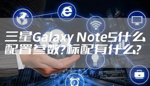 三星Galaxy Note5什么配置参数？标配有什么？