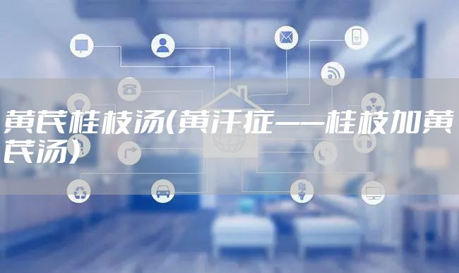 黄芪桂枝汤（黄汗症——桂枝加黄芪汤）