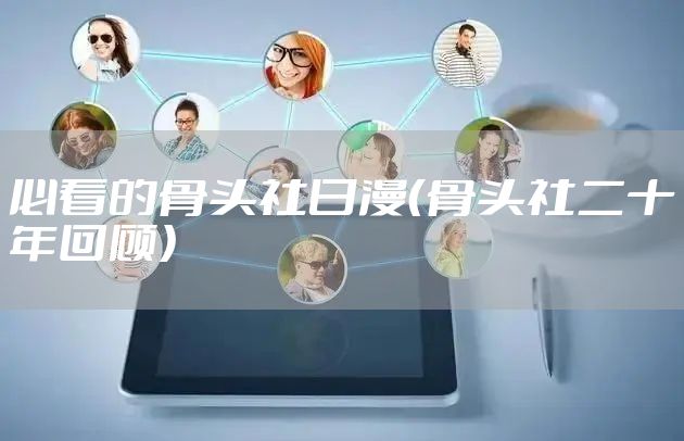 必看的骨头社日漫（骨头社二十年回顾）