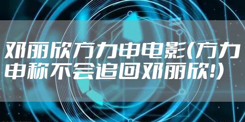 邓丽欣方力申电影（方力申称不会追回邓丽欣！）