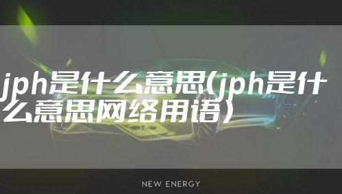 jph是什么意思（jph是什么意思网络用语）