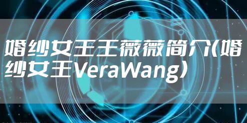 婚纱女王王薇薇简介（婚纱女王VeraWang）