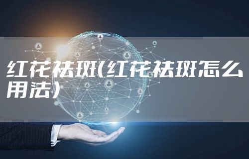 红花祛斑（红花祛斑怎么用法）