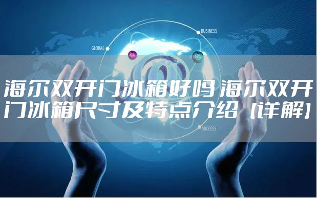 海尔双开门冰箱好吗 海尔双开门冰箱尺寸及特点介绍【详解】