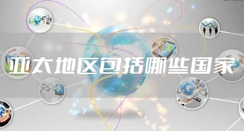 亚太地区包括哪些国家