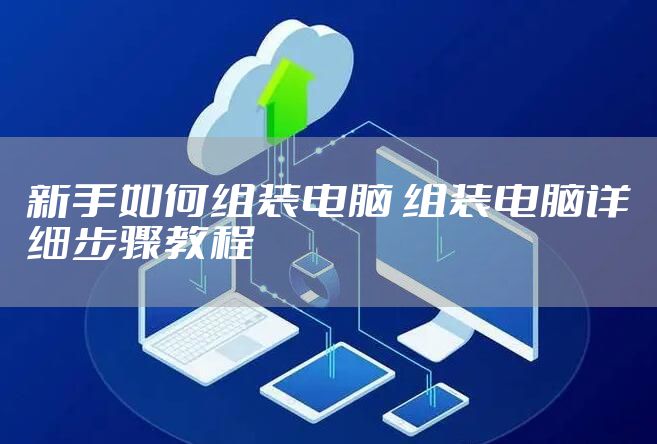 新手如何组装电脑 组装电脑详细步骤教程