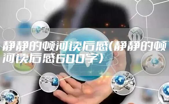 静静的顿河读后感（静静的顿河读后感600字）