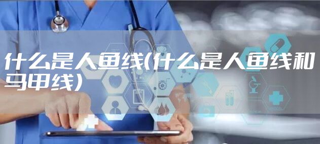 什么是人鱼线（什么是人鱼线和马甲线）