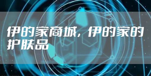 伊的家商城，伊的家的护肤品