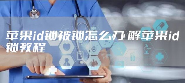 苹果id锁被锁怎么办 解苹果id锁教程