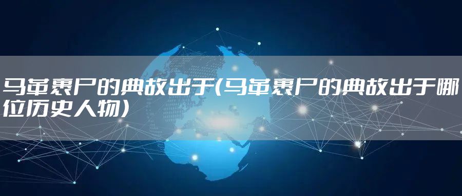 马革裹尸的典故出于（马革裹尸的典故出于哪位历史人物）