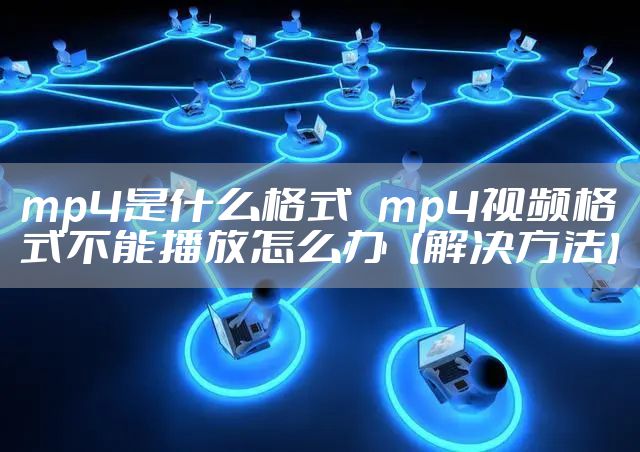 mp4是什么格式   mp4视频格式不能播放怎么办【解决方法】