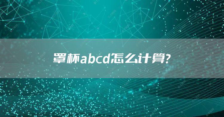 罩杯abcd怎么计算？