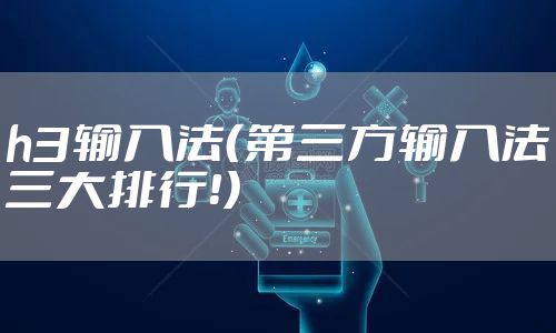 h3输入法（第三方输入法三大排行！）