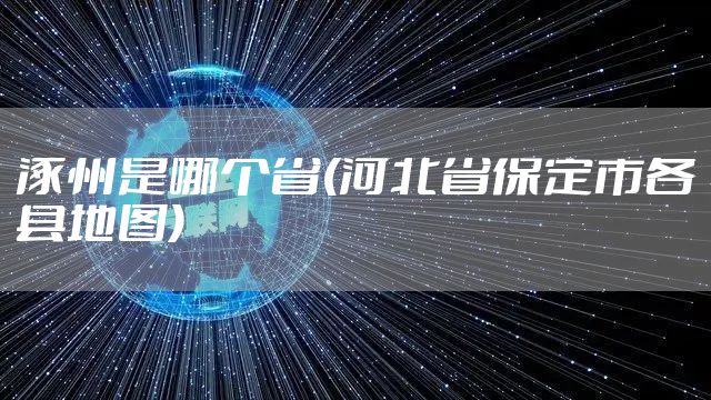 涿州是哪个省(河北省保定市各县地图)