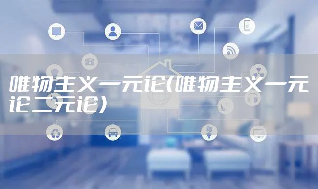 唯物主义一元论（唯物主义一元论二元论）