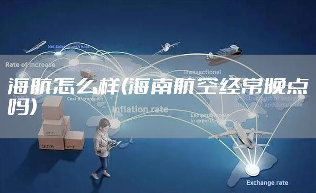 海航怎么样(海南航空经常晚点吗)