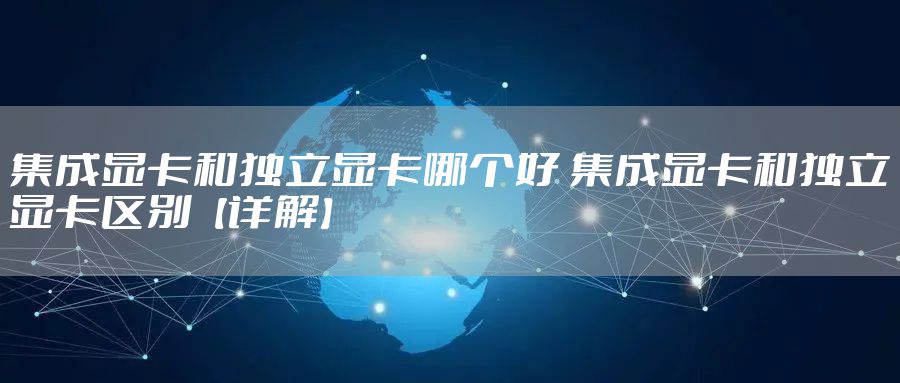 集成显卡和独立显卡哪个好 集成显卡和独立显卡区别【详解】